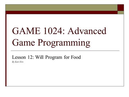 GAME 1024: Advanced Game Programming Lesson 12: Will Program for Food By Kain Shin.