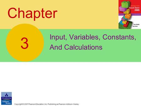 Copyright © 2007 Pearson Education, Inc. Publishing as Pearson Addison-Wesley Chapter Input, Variables, Constants, And Calculations 3.
