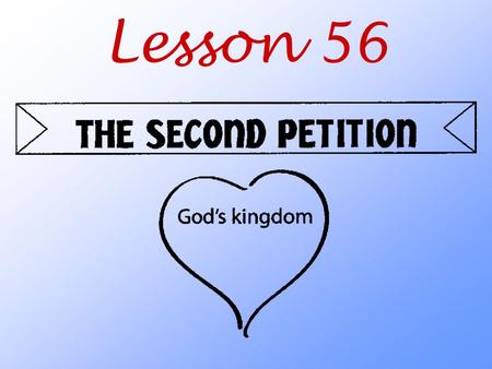 Lesson 56. What do we ask God to do when we pray the Second Petition?