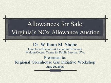 Allowances for Sale: Virginia’s NOx Allowance Auction Dr. William M. Shobe Director of Business & Economic Research Weldon Cooper Center for Public Service,