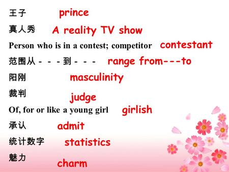 王子 真人秀 Person who is in a contest; competitor 范围从－－－到－－－ 阳刚 裁判 Of, for or like a young girl 承认 统计数字 魅力 prince A reality TV show contestant range from---to.