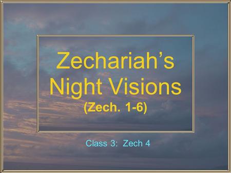Zechariah’s Night Visions (Zech. 1-6) Class 3: Zech 4.