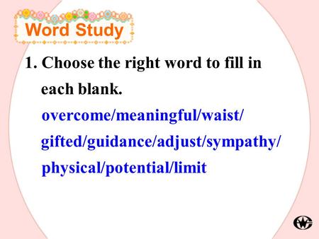 Word Study 1. Choose the right word to fill in each blank. overcome/meaningful/waist/ gifted/guidance/adjust/sympathy/ physical/potential/limit.