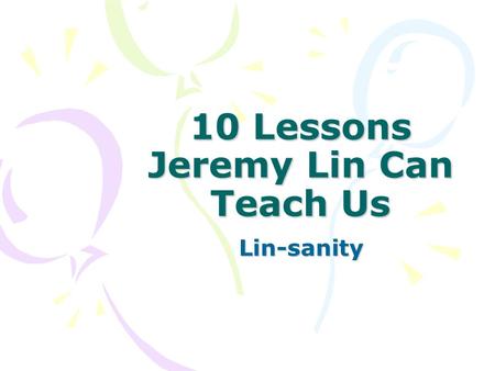 10 Lessons Jeremy Lin Can Teach Us Lin-sanity. 1. Believe in yourself when no one else does. Lin is only the 4th graduate from Harvard to make it to the.