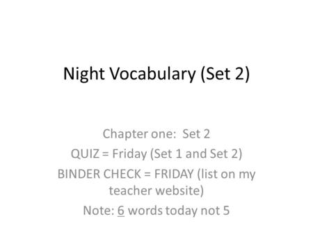 Night Vocabulary (Set 2) Chapter one: Set 2 QUIZ = Friday (Set 1 and Set 2) BINDER CHECK = FRIDAY (list on my teacher website) Note: 6 words today not.