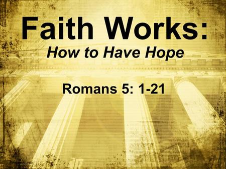 Faith Works: How to Have Hope Romans 5: 1-21. BIG IDEA : To have ________, you must have ________ hope faith.