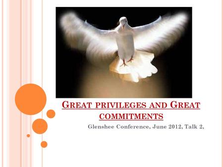 G REAT PRIVILEGES AND G REAT COMMITMENTS Glenshee Conference, June 2012, Talk 2,