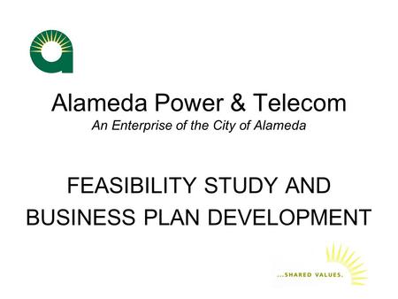 Alameda Power & Telecom An Enterprise of the City of Alameda FEASIBILITY STUDY AND BUSINESS PLAN DEVELOPMENT.