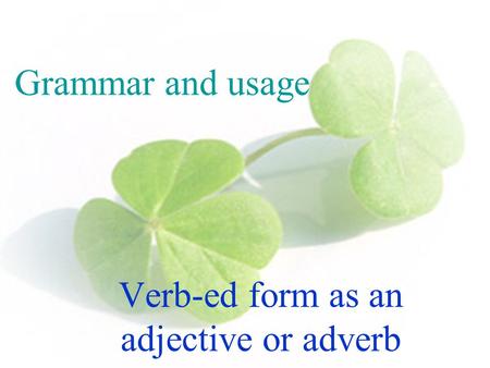 Grammar and usage Verb-ed form as an adjective or adverb.