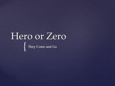 { Hero or Zero They Come and Go.  Hero: To watch over protect, any person admired for courage, nobility, or exploits. Any person admired for qualities.