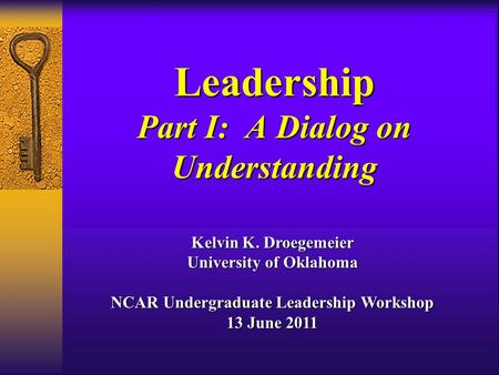 Leadership Part I: A Dialog on Understanding Kelvin K. Droegemeier University of Oklahoma NCAR Undergraduate Leadership Workshop 13 June 2011.