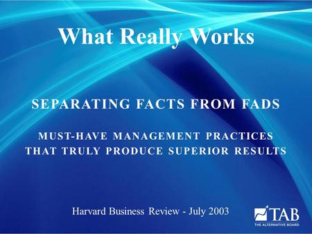 SEPARATING FACTS FROM FADS MUST-HAVE MANAGEMENT PRACTICES THAT TRULY PRODUCE SUPERIOR RESULTS What Really Works Harvard Business Review - July 2003.
