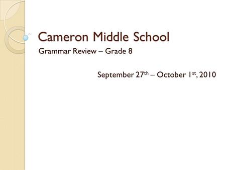 Cameron Middle School Grammar Review – Grade 8 September 27 th – October 1 st, 2010.