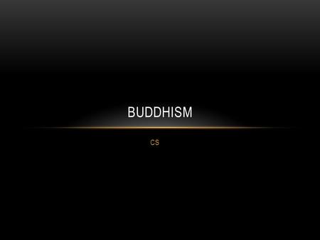 CS BUDDHISM. WHAT IS BUDDHISM? Goes beyond religion as more as philosophy, or “way of life” Originated 2,500 years ago Main goals: Lead a moral life Be.