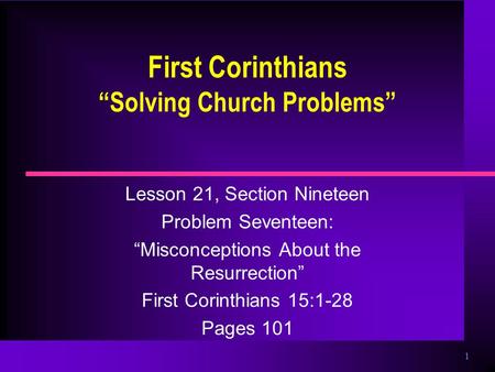 1 First Corinthians “Solving Church Problems” Lesson 21, Section Nineteen Problem Seventeen: “Misconceptions About the Resurrection” First Corinthians.