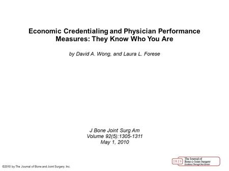 Economic Credentialing and Physician Performance Measures: They Know Who You Are by David A. Wong, and Laura L. Forese J Bone Joint Surg Am Volume 92(5):1305-1311.