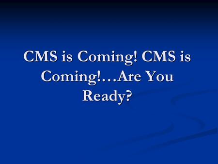CMS is Coming! CMS is Coming!…Are You Ready?. Introduction So you think you are ready for an audit…maybe, maybe not. This presentation will discuss some.