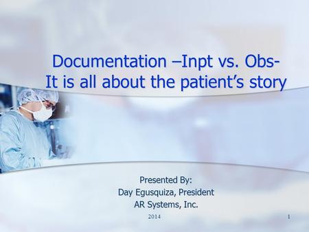 Documentation –Inpt vs. Obs- It is all about the patient’s story Presented By: Day Egusquiza, President AR Systems, Inc. 12014.