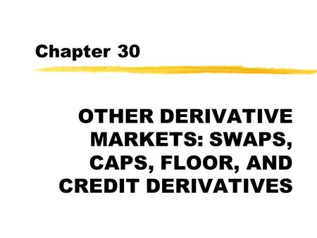 Chapter 30 OTHER DERIVATIVE MARKETS: SWAPS, CAPS, FLOOR, AND CREDIT DERIVATIVES.
