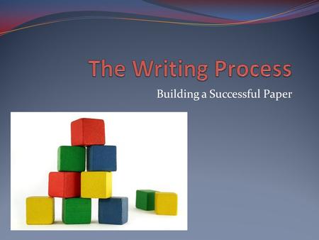Building a Successful Paper. A Common Complaint Student writers don’t plan. They just sit down and start writing.
