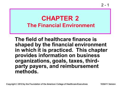 2 - 1 CHAPTER 2 The Financial Environment The field of healthcare finance is shaped by the financial environment in which it is practiced. This chapter.
