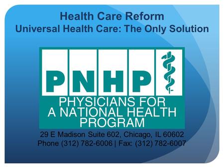 29 E Madison Suite 602, Chicago, IL 60602 Phone (312) 782-6006 | Fax: (312) 782-6007 Health Care Reform Universal Health Care: The Only Solution.