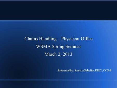 Claims Handling – Physician Office WSMA Spring Seminar March 2, 2013 Presented by: Rosalia Sabelko, RHIT, CCS-P.