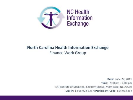 North Carolina Health Information Exchange Finance Work Group Date: June 22, 2011 Time: 2:00 pm – 4:00 pm NC Institute of Medicine, 630 Davis Drive, Morrisville,