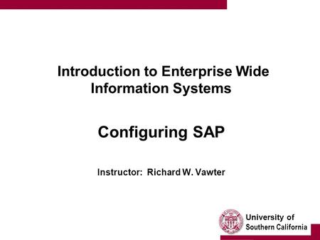 University of Southern California Introduction to Enterprise Wide Information Systems Configuring SAP Instructor: Richard W. Vawter.