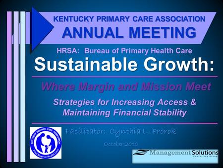 Sustainable Growth: Where Margin and Mission Meet Strategies for Increasing Access & Maintaining Financial Stability Facilitator: Cynthia L. Prorok October.