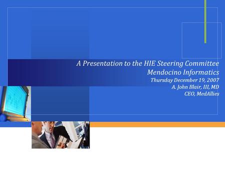 A Presentation to the HIE Steering Committee Mendocino Informatics Thursday December 19, 2007 A. John Blair, III, MD CEO, MedAllies.
