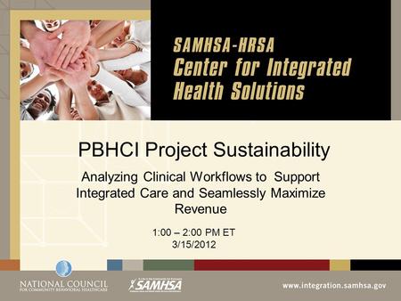 PBHCI Project Sustainability Analyzing Clinical Workflows to Support Integrated Care and Seamlessly Maximize Revenue 1:00 – 2:00 PM ET 3/15/2012.