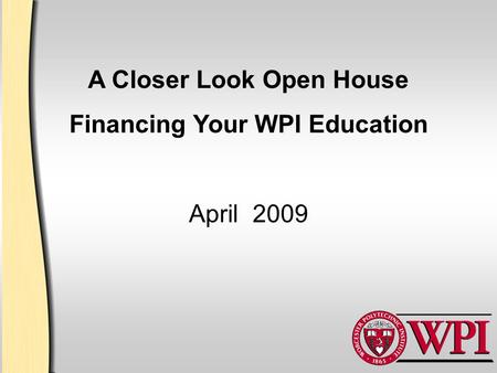 A Closer Look Open House Financing Your WPI Education April 2009.