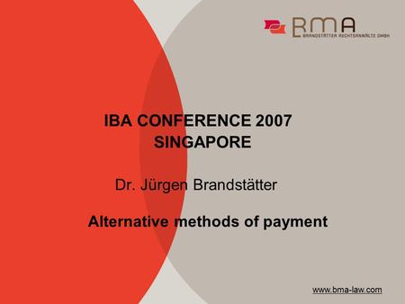 IBA CONFERENCE 2007 SINGAPORE Dr. Jürgen Brandstätter www.bma-law.com Alternative methods of payment.