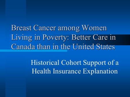 Breast Cancer among Women Living in Poverty: Better Care in Canada than in the United States Historical Cohort Support of a Health Insurance Explanation.