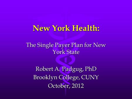 New York Health: The Single Payer Plan for New York State Robert A. Padgug, PhD Brooklyn College, CUNY October, 2012.