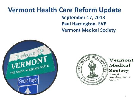 1 Vermont Health Care Reform Update September 17, 2013 Paul Harrington, EVP Vermont Medical Society.