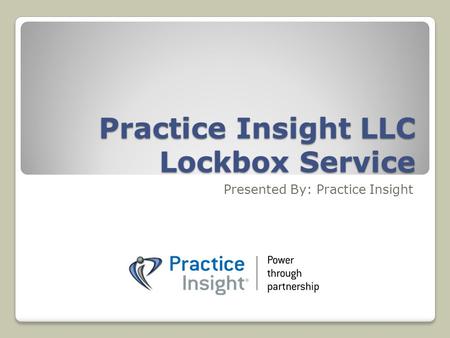 Practice Insight LLC Lockbox Service Presented By: Practice Insight.