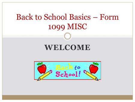 WELCOME Back to School Basics – Form 1099 MISC. Agenda  Purpose of Form 1099 MISC  Typical Recipients  Overview – Line by Line Detail  Filing Requirements.