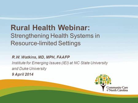 Rural Health Webinar: Strengthening Health Systems in Resource-limited Settings R.W. Watkins, MD, MPH, FAAFP Institute for Emerging Issues (IEI) at NC.