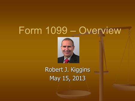 Form 1099 – Overview Robert J. Kiggins May 15, 2013.