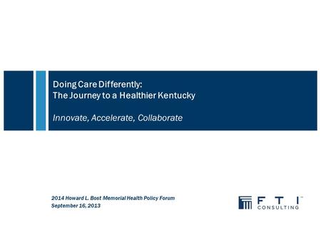 Doing Care Differently: The Journey to a Healthier Kentucky Innovate, Accelerate, Collaborate 2014 Howard L. Bost Memorial Health Policy Forum September.