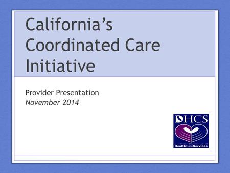 California’s Coordinated Care Initiative Provider Presentation November 2014.