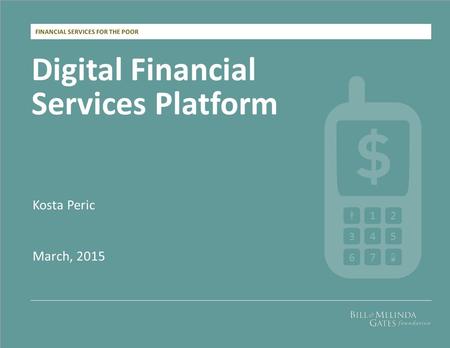 FINANCIAL SERVICES FOR THE POOR Digital Financial Services Platform Kosta Peric March, 2015 12 345 67.