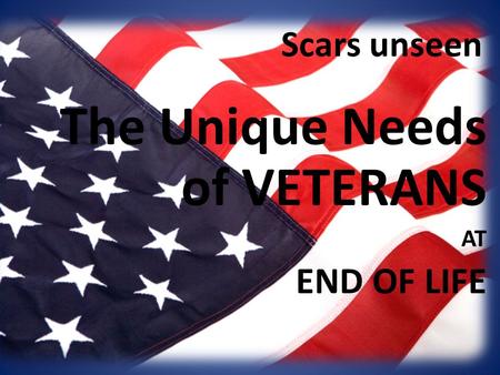 The Unique Needs of VETERANS AT END OF LIFE