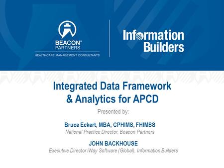 Integrated Data Framework & Analytics for APCD JOHN BACKHOUSE Executive Director iWay Software (Global), Information Builders Presented by: Bruce Eckert,