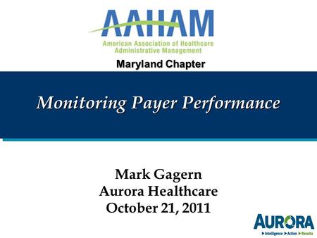 Monitoring Payer Performance Mark Gagern Aurora Healthcare October 21, 2011 Maryland Chapter.