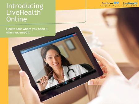 Introducing LiveHealth Online Health care where you need it, when you need it.