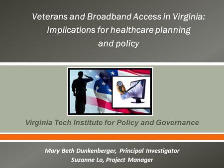  Virginia Tech Institute for Policy and Governance Mary Beth Dunkenberger, Principal Investigator Suzanne Lo, Project Manager Veterans and Broadband Access.
