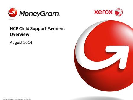 © 2013 MoneyGram. Proprietary and Confidential. August 2014 NCP Child Support Payment Overview.
